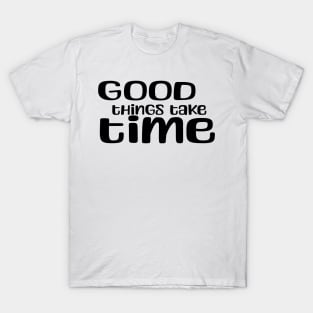 good things take time T-Shirt